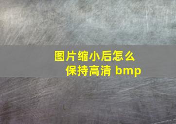 图片缩小后怎么保持高清 bmp